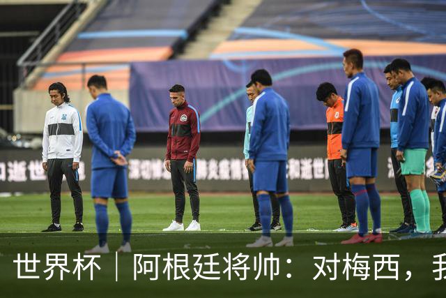 世界杯｜阿根廷将帅：对梅西，我们已无话可说